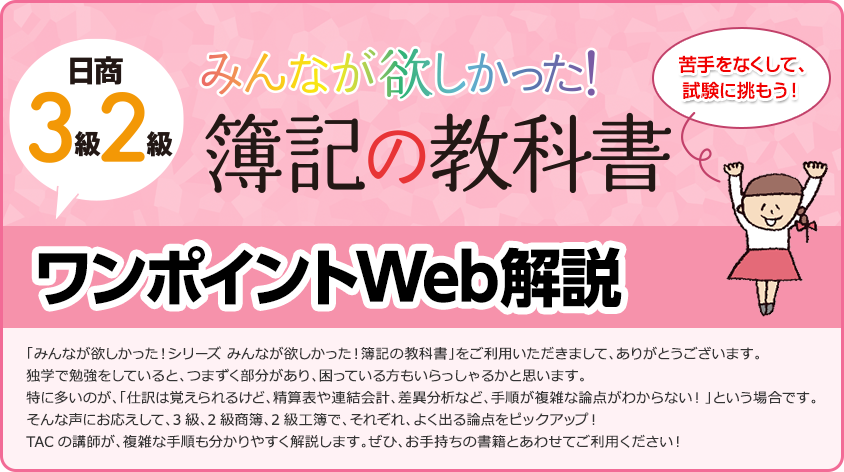 読者様特典】みんなが欲しかった！簿記の教科書 日商3級・2級 ワンポイントWeb解説｜日商簿記｜TAC出版書籍販売サイト CyberBookStore