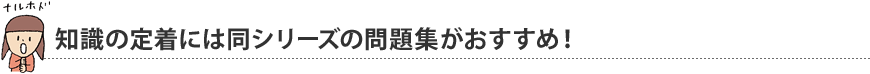 知識の定着には同シリーズの問題集がおすすめ！