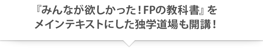 『みんなが欲しかった！FPの教科書』をメインテキストにした独学道場も開講！