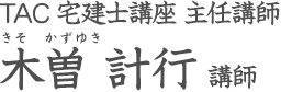 TAC 宅建士講座 主任講師 木曽 計行 講師