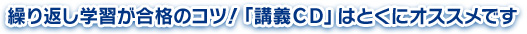 繰り返し学習が合格のコツ！「講義ＣＤ」はとくにオススメです