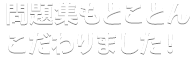 問題集もとことんこだわりました！
