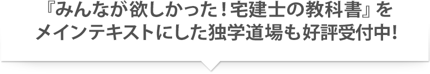 『みんなが欲しかった！宅建士の教科書』をメインテキストにした独学道場も好評受付中！