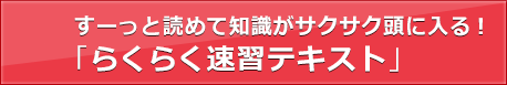 すーっと読めて知識がサクサク頭に入る!「らくらく速習テキスト」