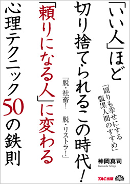 「いい人」ほど切り捨てられるこの時代!「頼りになる人」に変わる心理テクニック50の鉄則