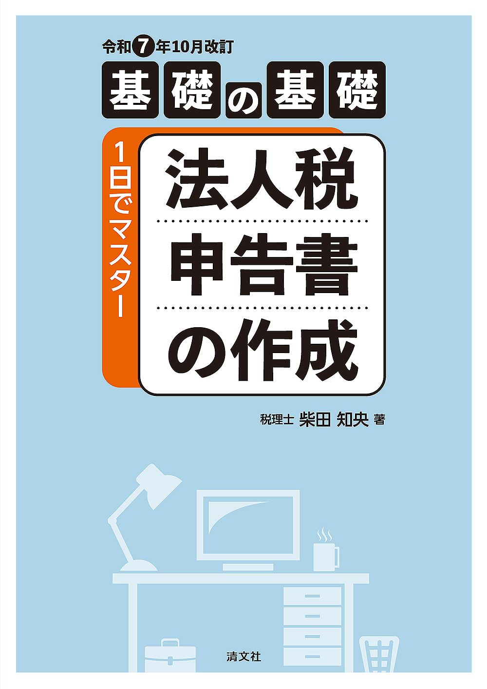 令和7年10月改訂/基礎の基礎 1日でマスター 法人税申告書の作成