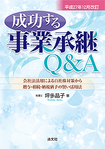 平成27年12月改訂 成功する事業承継Q&A ─会社法活用による自社株対策から贈与・相続・納税猶予の賢い活用法