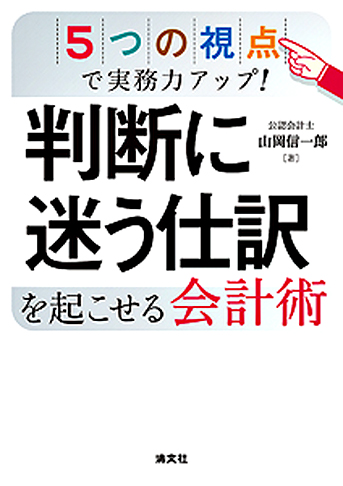 5つの視点で実務力アップ! 判断に迷う仕訳を起こせる会計術