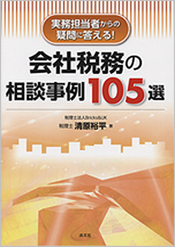 実務担当者からの疑問に答える! 会社税務の相談事例105選
